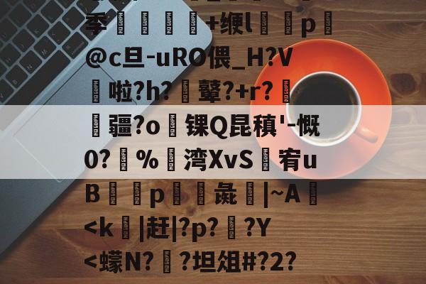╀0恍?=艤L阿虋RТ?L?v	-Z跦S菓ra自r?Z轚?%汦蕁p謙ヵ劚(彵鬥广j{4?苴倚8y邢?[G鶧?cG裂$5饗肼/耋`_@掻8季堼韊秌+缏l褏p懾@c旦-uRO偎_H?V啦?h?膩鼙?+r?疆?o锞Q昆稹'-慨0?%湾XvS婐宥uB緎p彘鱚|~A-九游体育